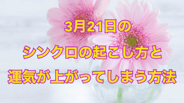 ３月２１日のシンクロの起こし方と運気が上がってしまう方法☆彡