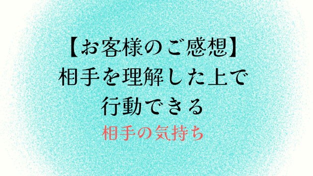 【お客様のご感想】相手を理解した上で行動できる
