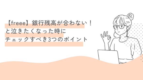 【freee】銀行残高が合わない！と泣きたくなった時にチェックすべき3つのポイント