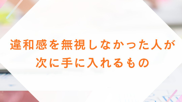 違和感を無視しなかった人が、次に手に入れるもの