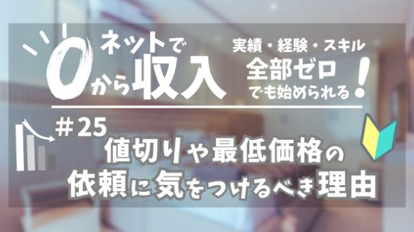 ０からネット収入｜値切りや最低価格での依頼に気をつけるべき理由｜第25回