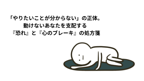 「やりたいことが分からない」の正体。動けないあなたを支配する『恐れ』と『心のブレーキ』の処方箋
