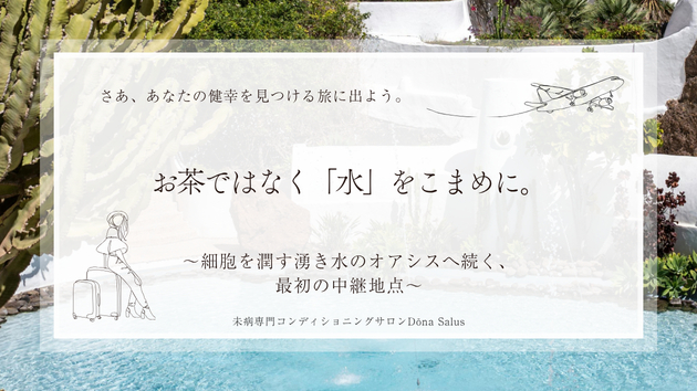 お茶ではなく「水」をこまめに。細胞を潤す湧き水のオアシスへ続く、最初の中継地点