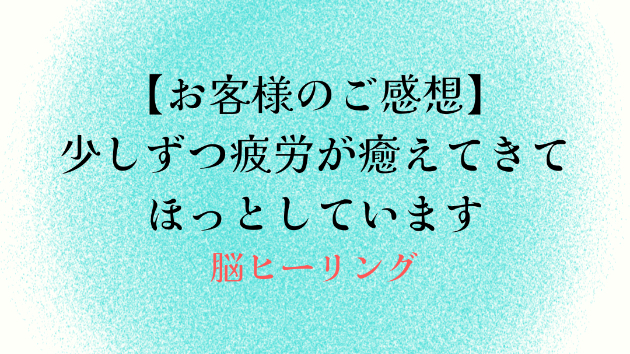 【お客様のご感想】少しずつ疲労が癒えてきてほっとしています