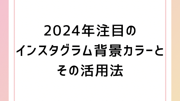 2024年注目のインスタグラム背景カラーとその活用法