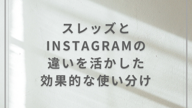 スレッズ（Threads）とInstagramの違いを活かした効果的な使い分け