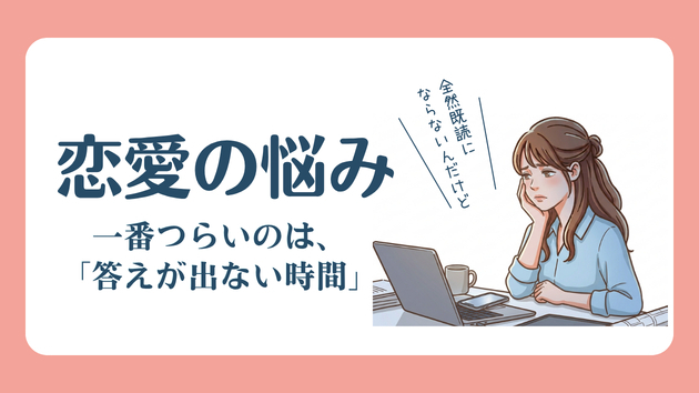 恋愛で一番つらいのは、「答えが出ない時間」なんです