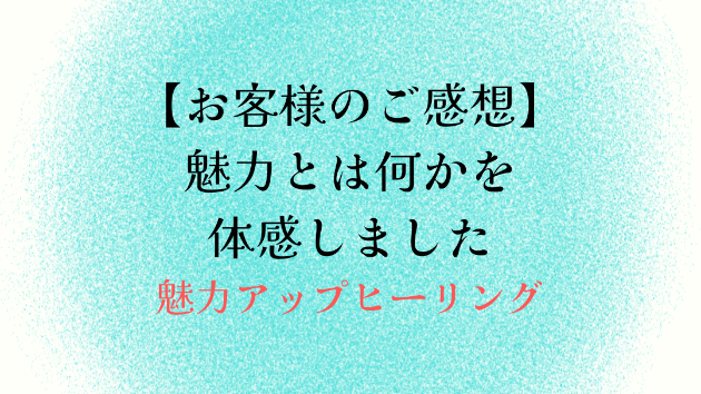 【お客様のご感想】魅力とは何かを体感しました
