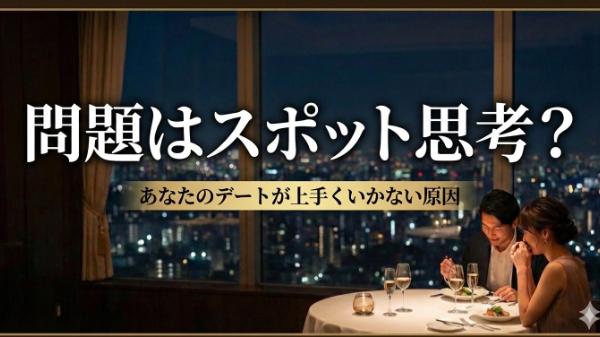問題はスポット思考？あなたのデートが上手くいかない原因