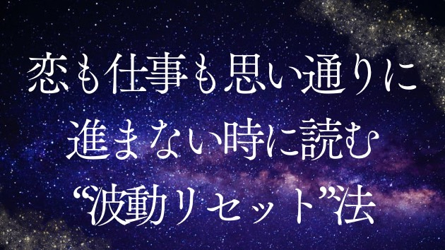 恋も仕事も思い通りに進まない時に読む“波動リセット”法