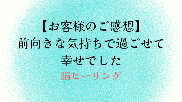 【お客様のご感想】前向きな気持ちで過ごせて幸せでした