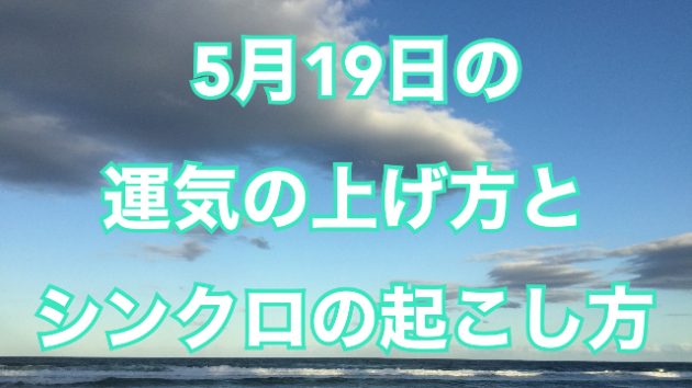 5月１９日の運気の上げ方とシンクロの起こし方☆彡