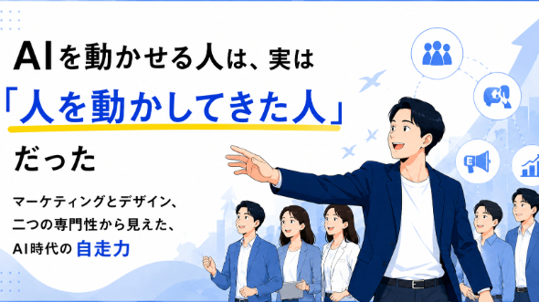 AIを動かせる人は、実は「人を動かしてきた人」だった。マーケティングとデザイン、二つの専門性から見えた、AI時代の自走力