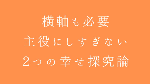 幸せを「横軸」に探すか、「縦軸」を育てるか。—2つの幸せ探究論