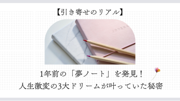 【引き寄せのリアル】1年前の「夢ノート」を発見！人生激変の3大ドリームがすべて叶っていた秘密