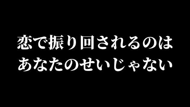 恋で振り回されるのは、あなたのせいじゃない