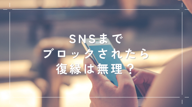 SNSまでブロックされたら復縁は無理？