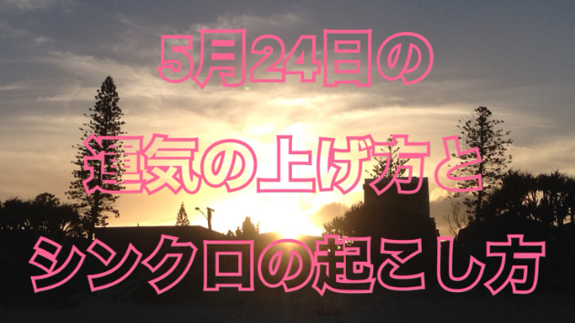 5月２４日の運気の上げ方とシンクロの起こし方☆彡