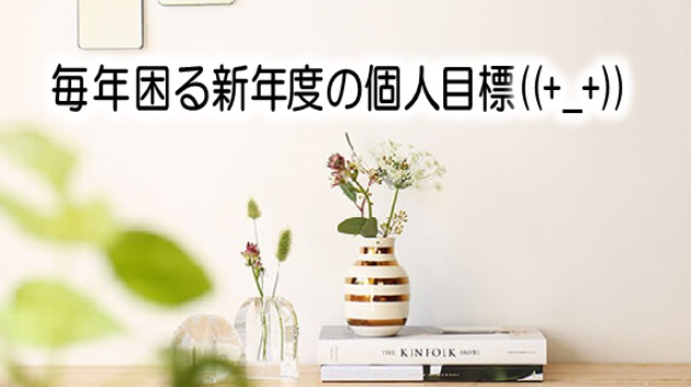 毎年困る(-"-)新年度の目標…