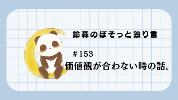 【鈴森のぼそっと独り言】＃153 価値観が合わない時の話。