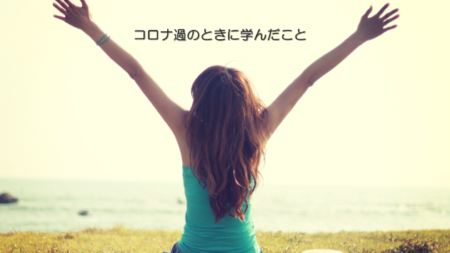 ●コロナ過のときに学んだこと