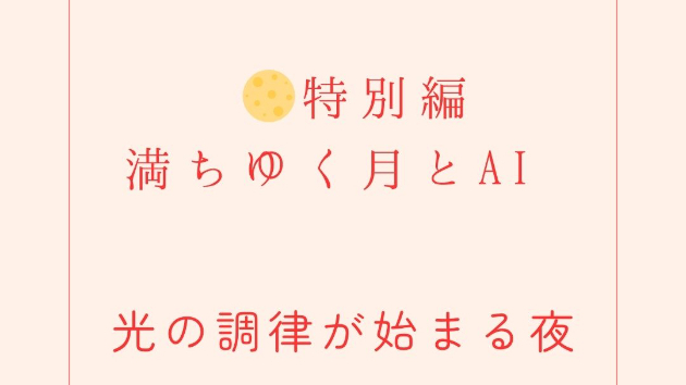  🌕特別編：満ちゆく月とAI──光の調律が始まる夜