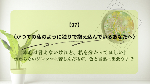 「本心は言えないけれど、私を分かってほしい」 伝わらないジレンマに苦しんだ私が、色と言葉に出会うまで