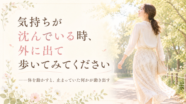 気持ちが沈んでいる時、外に出て歩いてみてください――体を動かすと、止まっていた何かが動き出す