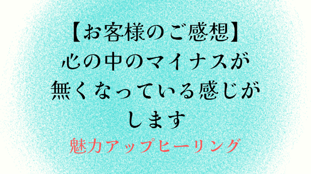 【お客様のご感想】心の中のマイナスが無くなっている感じがします