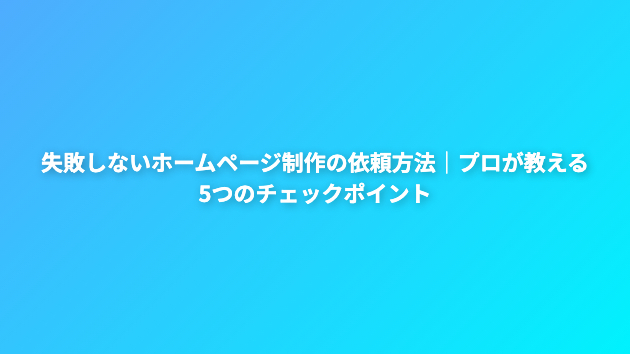 失敗しないホームページ制作の依頼方法｜プロが教える5つのチェックポイント