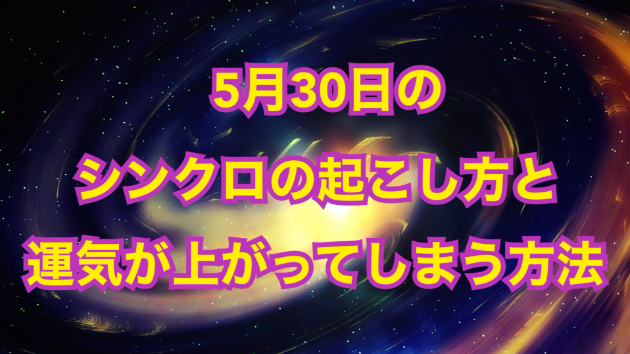 ５月３０日のシンクロの起こし方と運気が上がってしまう方法☆彡