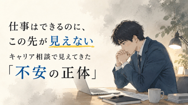 仕事はできるのに、この先が見えない。キャリア相談で見えてきた「不安の正体」