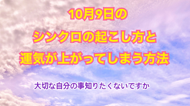 １０月９日のシンクロの起こし方と運気が上がってしまう方法☆彡