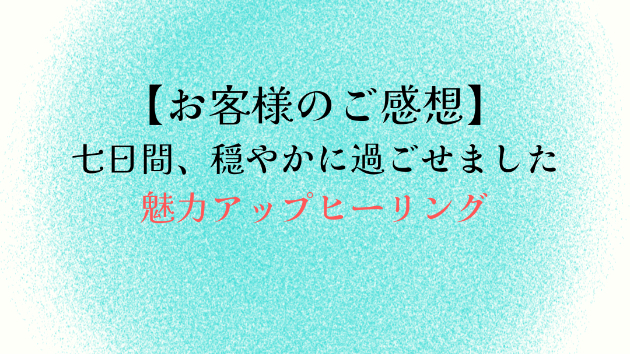 【お客様のご感想】七日間、穏やかに過ごせました