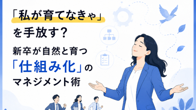 「私が育てなきゃ」を手放す？新卒が自然と育つ「仕組み化」のマネジメント術