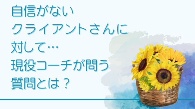 自信がないクライアントさんに対して…現役コーチが問う質問とは？
