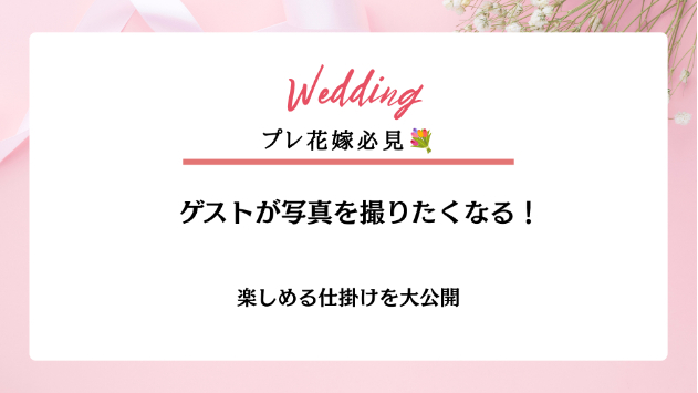 ゲストが思わず写真を撮りたくなる！📷結婚式アイデア10選