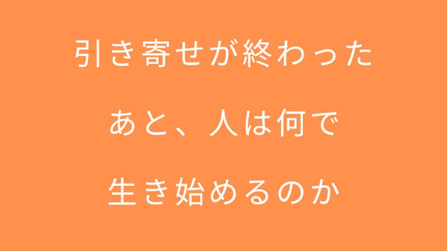 引き寄せが終わったあと、人は何で生き始めるのか