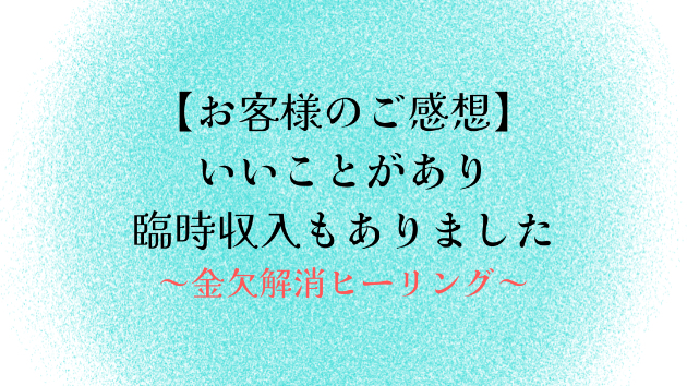 【お客様のご感想】いいことがあり臨時収入もありました