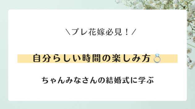 ちゃんみなさんの結婚式に学ぶ♡自分らしい時間の楽しみ方💍
