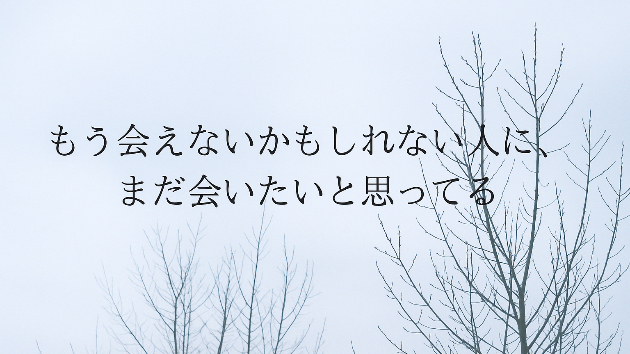 もう会えないかもしれない人に、まだ会いたいと思ってる