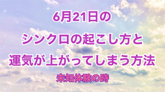 ６月２１日のシンクロの起こし方と運気が上がってしまう方法☆彡
