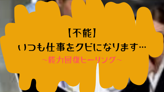 【不能】いつも仕事をクビになります…