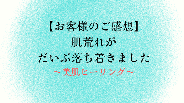 【お客様のご感想】肌荒れがだいぶ落ち着きました