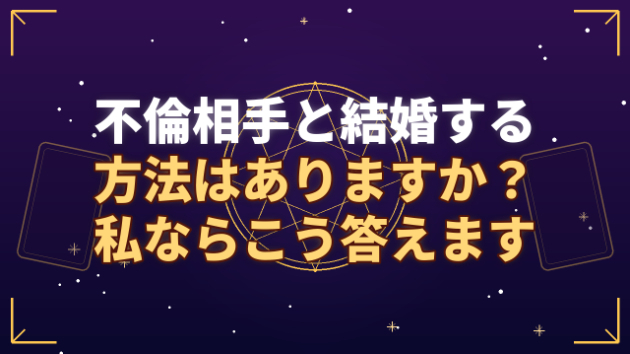 「不倫相手と結婚する方法はありますか？」私ならこう答えます。