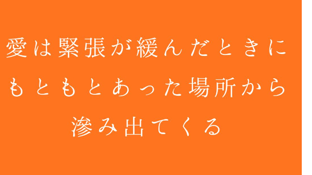愛は緊張が緩んだときに、もともとあった場所から滲み出てくる