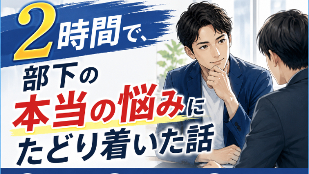 2時間で、部下の本当の悩みにたどり着いた話