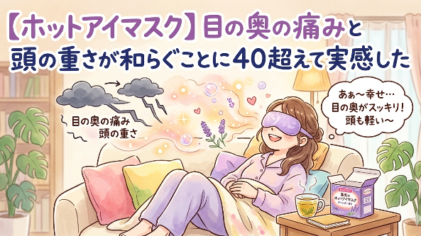 【ホットアイマスク】目の奥の痛みと頭の重さが和らぐことに40超えて実感した