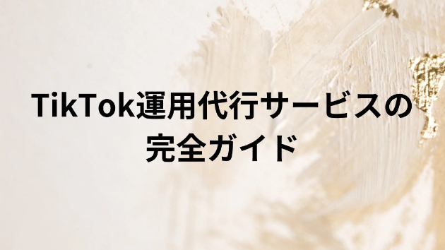 TikTok運用代行サービスの完全ガイド