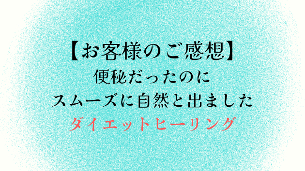 【お客様のご感想】便秘だったのにスムーズに自然と出ました